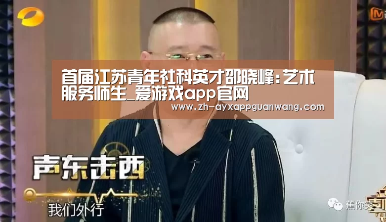 首届江苏青年社科英才邵晓峰:艺术服务师生_爱游戏app官网(图3) 爱游戏app官网